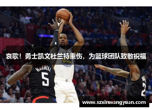 哀歌！勇士凯文杜兰特重伤，为篮球团队致敬祝福